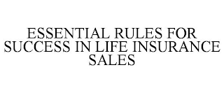 ESSENTIAL RULES FOR SUCCESS IN LIFE INSURANCE SALES