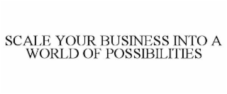 SCALE YOUR BUSINESS INTO A WORLD OF POSSIBILITIES