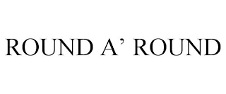 ROUND A' ROUND