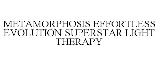 METAMORPHOSIS EFFORTLESS EVOLUTION SUPERSTAR LIGHT THERAPY