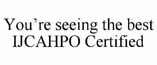 YOU'RE SEEING THE BEST IJCAHPO CERTIFIED
