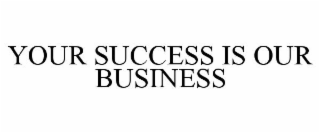 YOUR SUCCESS IS OUR BUSINESS
