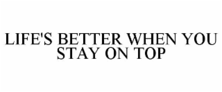 LIFE'S BETTER WHEN YOU STAY ON TOP