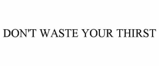 DON'T WASTE YOUR THIRST