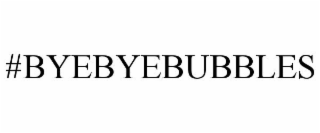 #BYEBYEBUBBLES