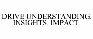 DRIVE UNDERSTANDING. INSIGHTS. IMPACT.