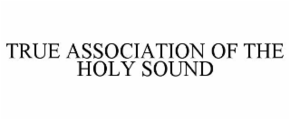 TRUE ASSOCIATION OF THE HOLY SOUND