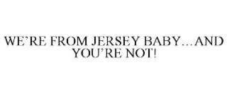 WE'RE FROM JERSEY BABY...AND YOU'RE NOT!