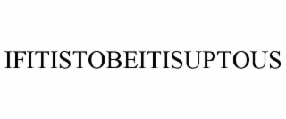 IFITISTOBEITISUPTOUS