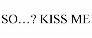 SO...? KISS ME