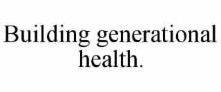 BUILDING GENERATIONAL HEALTH.