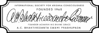 INTERNATIONAL SOCIETY FOR KRISHNA CONSCIOUSNESS FOUNDED 1965 FOUNDER- ACHARYA HIS DIVINE GRACE A.C. BHAKTIVEDANTA SWAMI PRABHUPADA