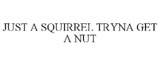 JUST A SQUIRREL TRYNA GET A NUT