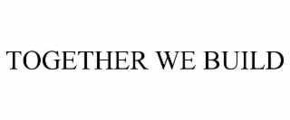 TOGETHER WE BUILD