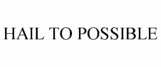 HAIL TO POSSIBLE