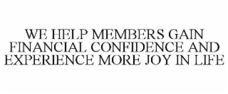 WE HELP MEMBERS GAIN FINANCIAL CONFIDENCE AND EXPERIENCE MORE JOY IN LIFE