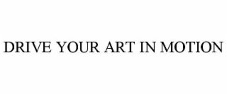 DRIVE YOUR ART IN MOTION