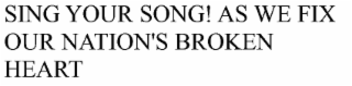 SING YOUR SONG! AS WE FIX OUR NATION'S BROKEN HEART