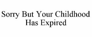 SORRY BUT YOUR CHILDHOOD HAS EXPIRED