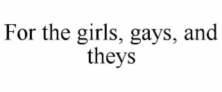 FOR THE GIRLS, GAYS, AND THEYS