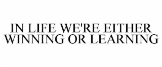 IN LIFE WE'RE EITHER WINNING OR LEARNING