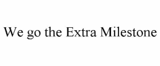 WE GO THE EXTRA MILESTONE