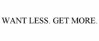 WANT LESS. GET MORE.