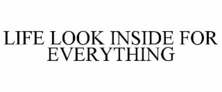 LIFE LOOK INSIDE FOR EVERYTHING