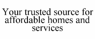 YOUR TRUSTED SOURCE FOR AFFORDABLE HOMES AND SERVICES