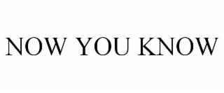 NOW YOU KNOW