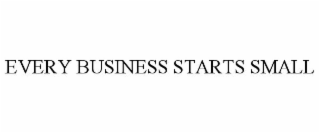 EVERY BUSINESS STARTS SMALL