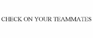 CHECK ON YOUR TEAMMATES