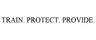 TRAIN. PROTECT. PROVIDE.