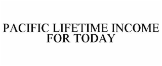 PACIFIC LIFETIME INCOME FOR TODAY
