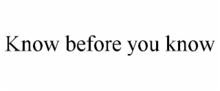KNOW BEFORE YOU KNOW