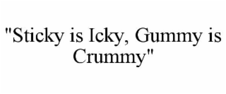 "STICKY IS ICKY, GUMMY IS CRUMMY"