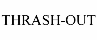 THRASH-OUT