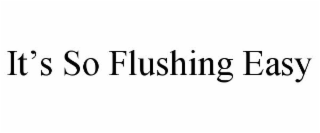 IT'S SO FLUSHING EASY