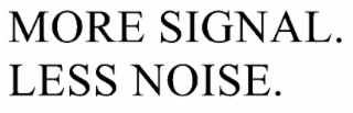 MORE SIGNAL. LESS NOISE.