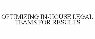 OPTIMIZING IN-HOUSE LEGAL TEAMS FOR RESULTS