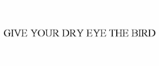 GIVE YOUR DRY EYE THE BIRD