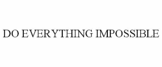 DO EVERYTHING IMPOSSIBLE