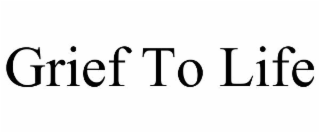 GRIEF TO LIFE