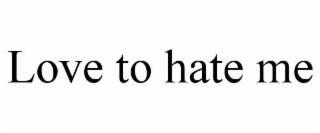 LOVE TO HATE ME
