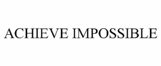ACHIEVE IMPOSSIBLE