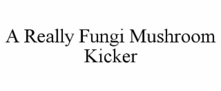 A REALLY FUNGI MUSHROOM KICKER