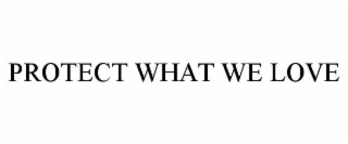 PROTECT WHAT WE LOVE