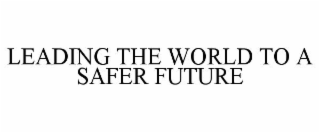 LEADING THE WORLD TO A SAFER FUTURE