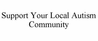 SUPPORT YOUR LOCAL AUTISM COMMUNITY