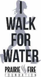 I WALK FOR WATER PRAIRIE FIRE FOUNDATION